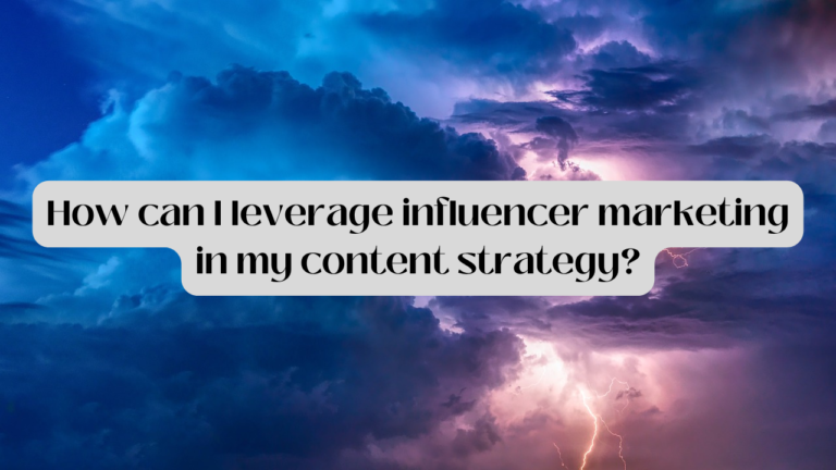 How Can I Leverage Influencer Marketing In My Content Strategy?