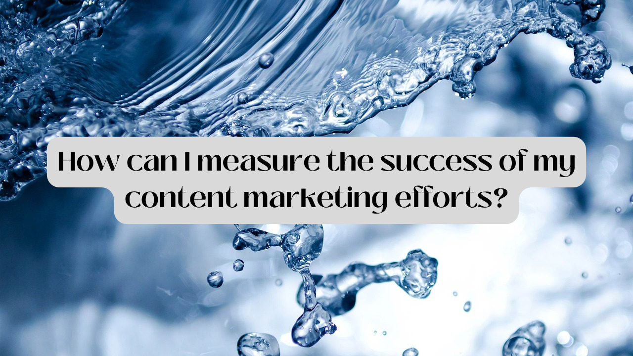 How can I measure the success of my content marketing efforts?