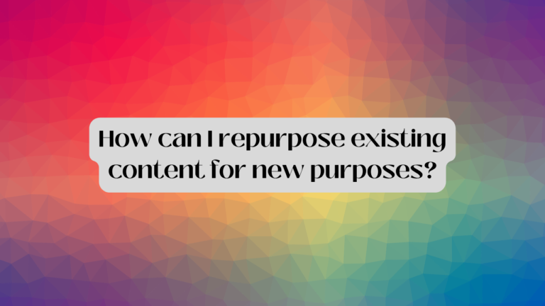 How Can I Repurpose Existing Content For New Purposes?