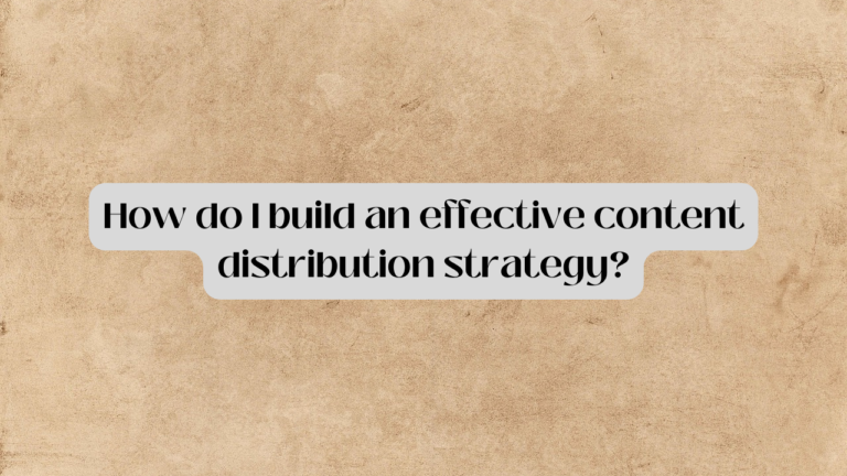 How Do I Build An Effective Content Distribution Strategy?