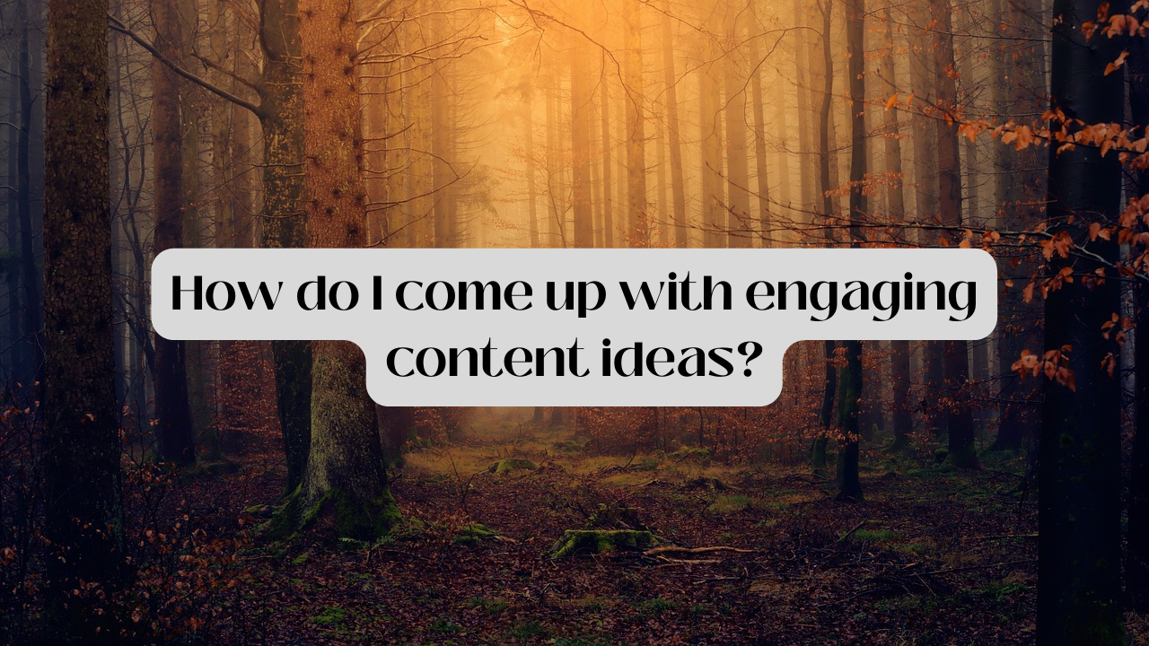 How Do I Come Up With Engaging Content Ideas?