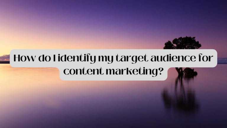 How Do I Identify My Target Audience For Content Marketing?