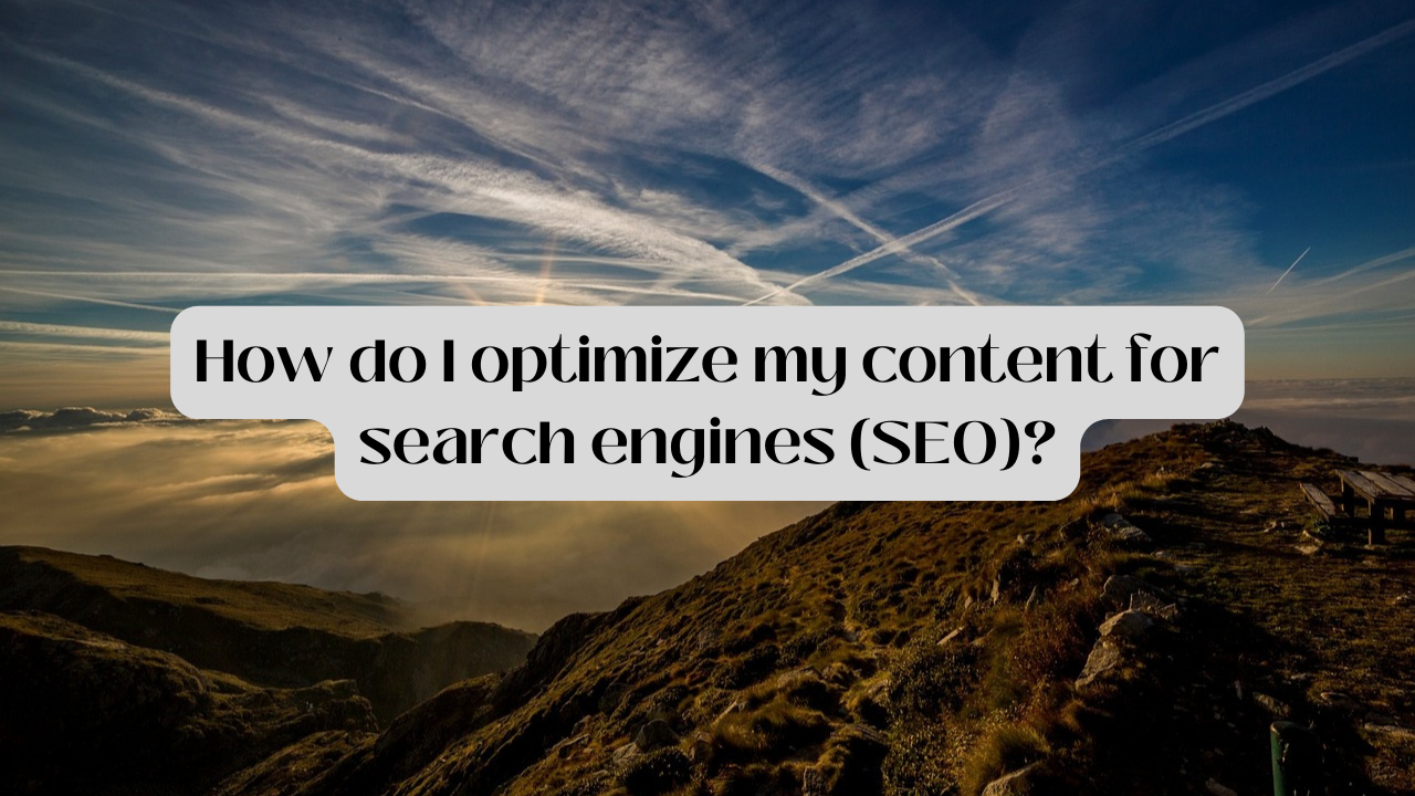 How Do I Optimize My Content For Search Engines (SEO)?