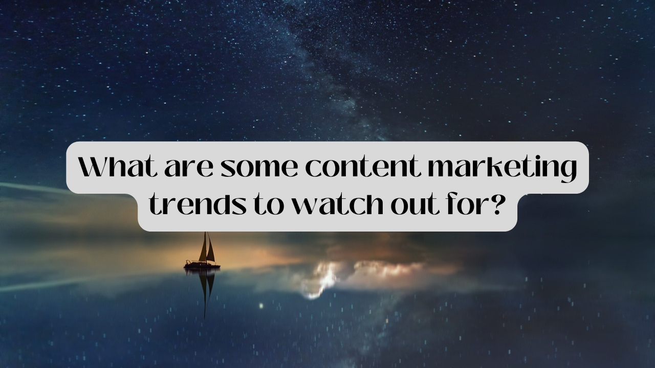 What Are Some Content Marketing Trends To Watch Out For?