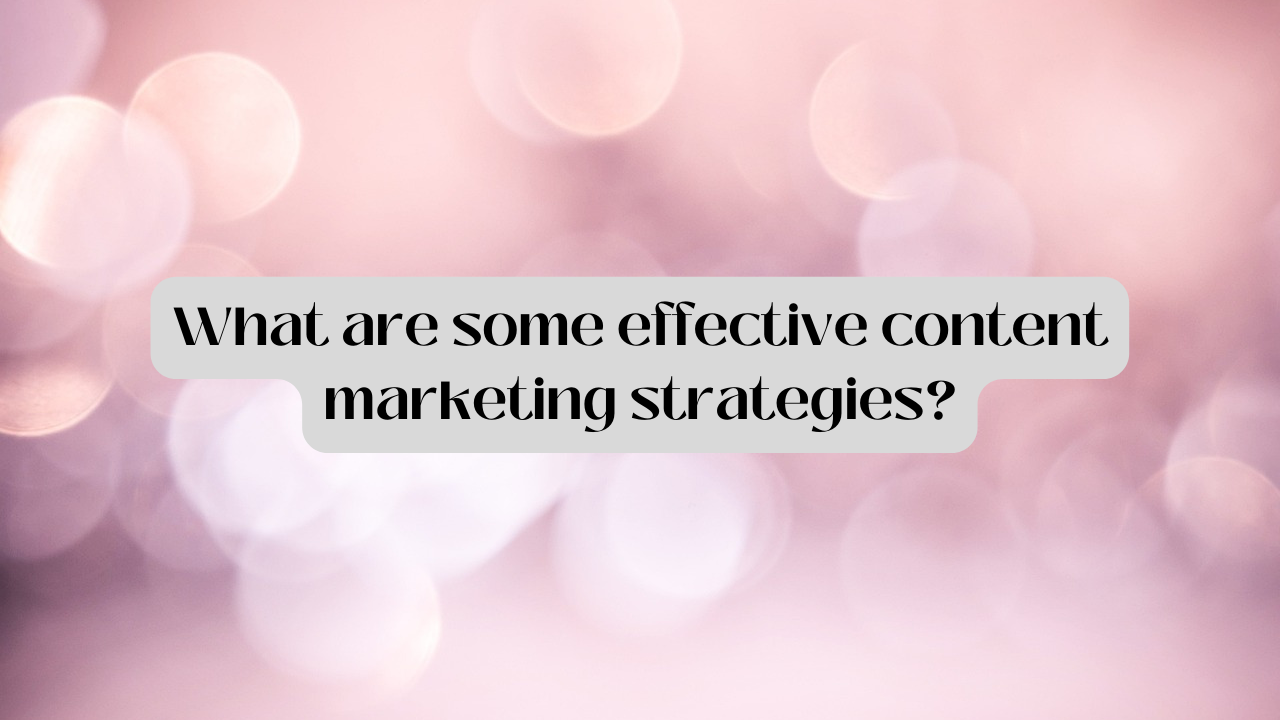 What Are Some Effective Content Marketing Strategies?