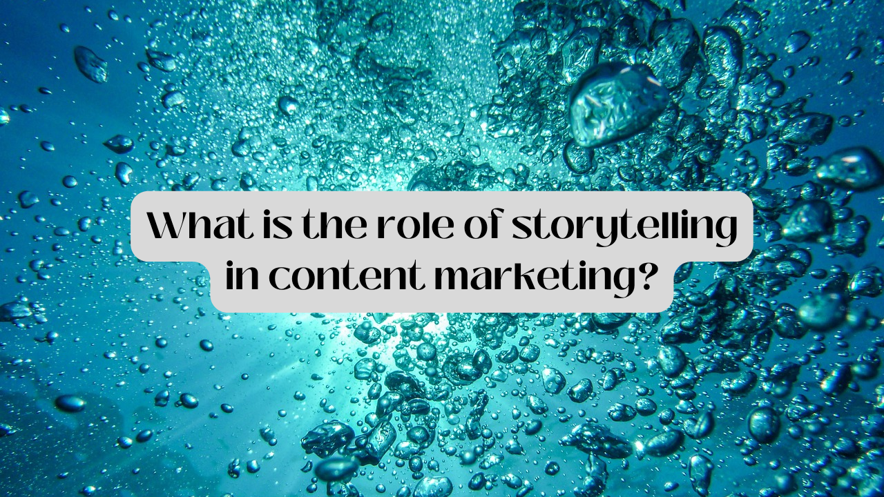 What Is The Role Of Storytelling In Content Marketing?