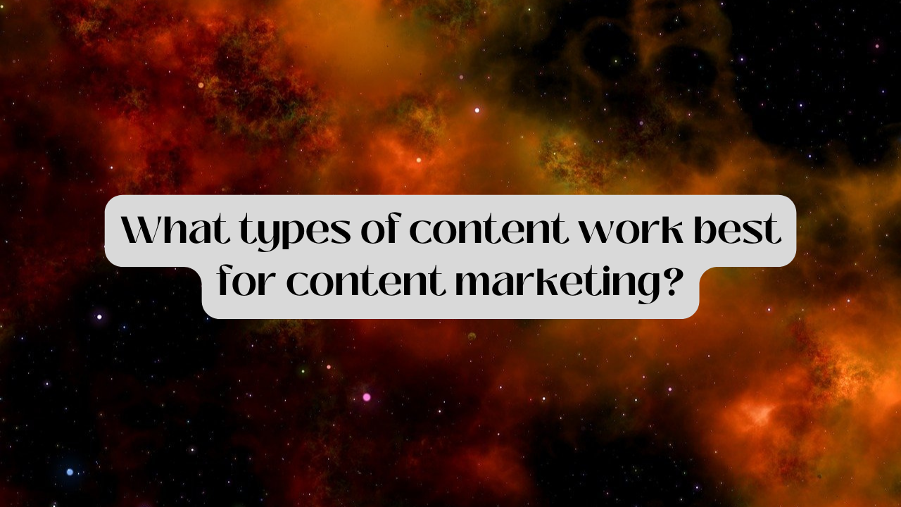 What Types Of Content Work Best For Content Marketing?